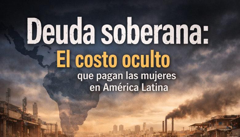 Deuda soberana: el costo oculto que pagan las mujeres en América Latina